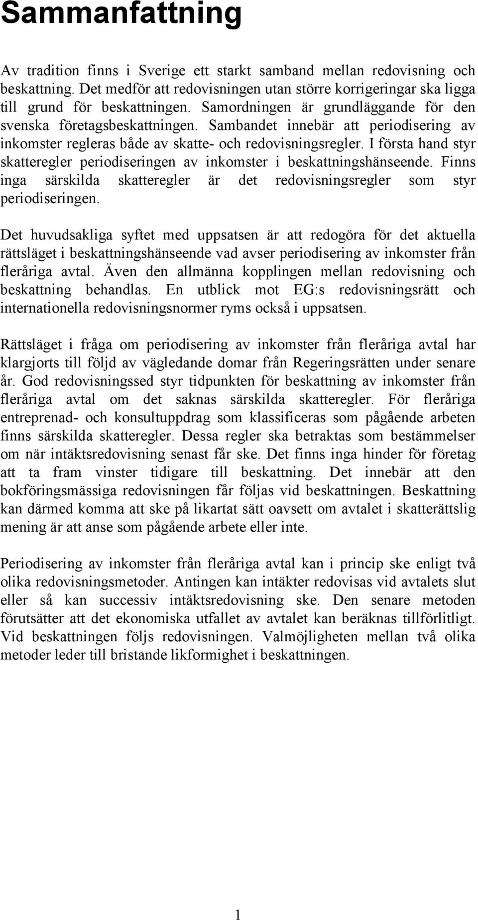 I första hand styr skatteregler periodiseringen av inkomster i beskattningshänseende. Finns inga särskilda skatteregler är det redovisningsregler som styr periodiseringen.