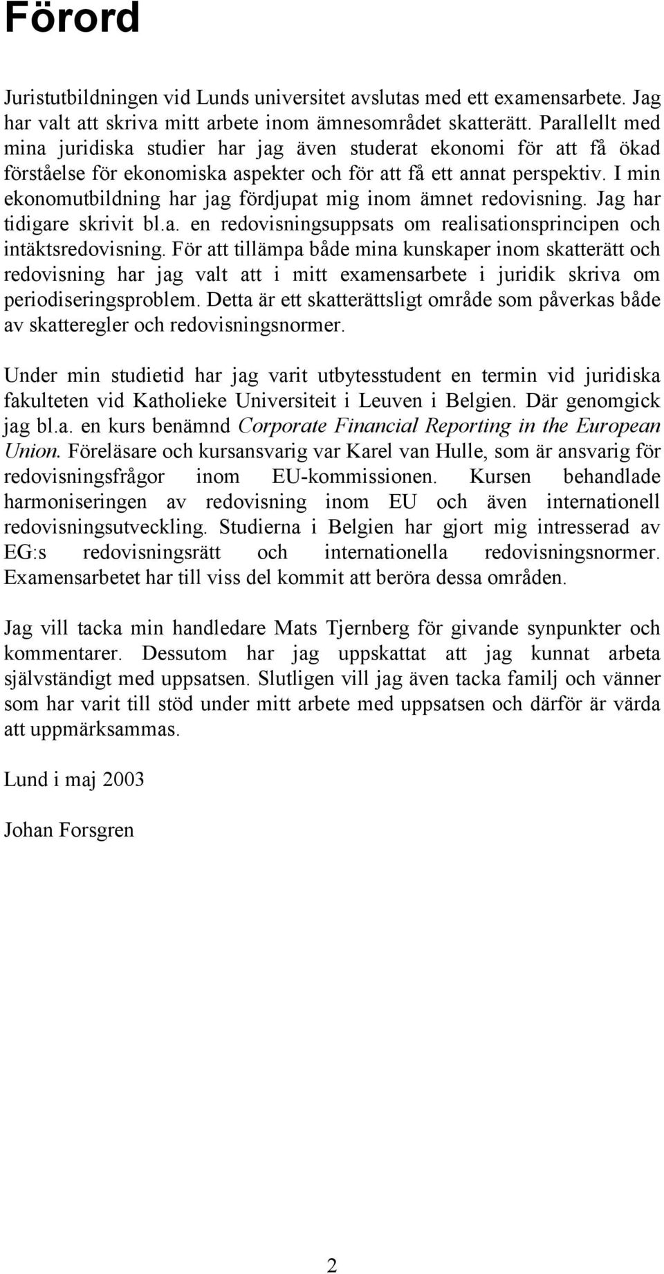 I min ekonomutbildning har jag fördjupat mig inom ämnet redovisning. Jag har tidigare skrivit bl.a. en redovisningsuppsats om realisationsprincipen och intäktsredovisning.