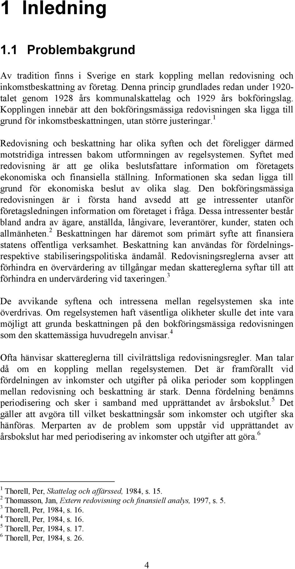 Kopplingen innebär att den bokföringsmässiga redovisningen ska ligga till grund för inkomstbeskattningen, utan större justeringar.