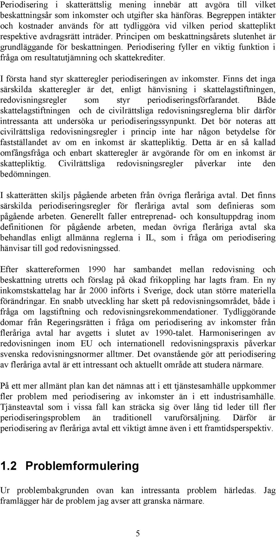 Periodisering fyller en viktig funktion i fråga om resultatutjämning och skattekrediter. I första hand styr skatteregler periodiseringen av inkomster.