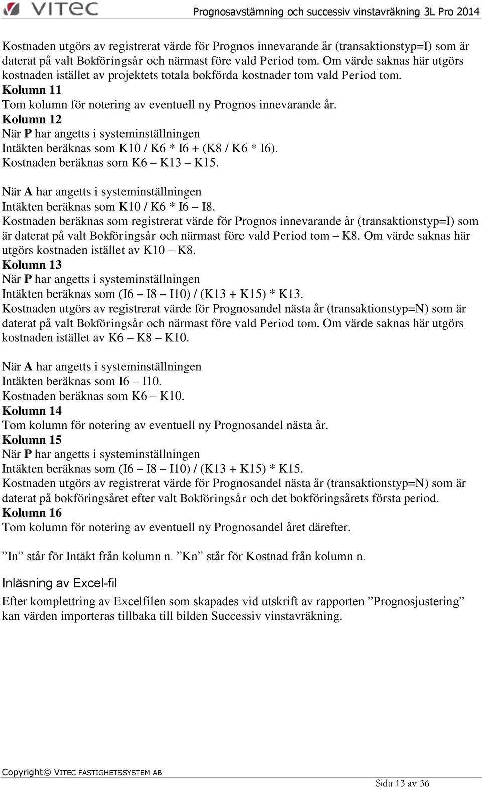 Kolumn 12 När P har angetts i systeminställningen Intäkten beräknas som K10 / K6 * I6 + (K8 / K6 * I6). Kostnaden beräknas som K6 K13 K15.