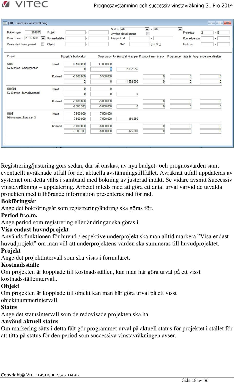 Arbetet inleds med att göra ett antal urval varvid de utvalda projekten med tillhörande information presenteras rad för rad. Bokföringsår Ange det bokföringsår som registrering/ändring ska göras för.