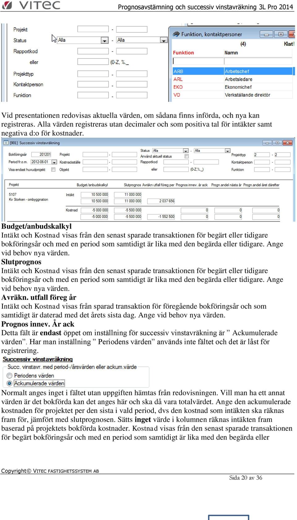 Budget/anbudskalkyl Intäkt och Kostnad visas från den senast sparade transaktionen för begärt eller tidigare bokföringsår och med en period som samtidigt är lika med den begärda eller tidigare.