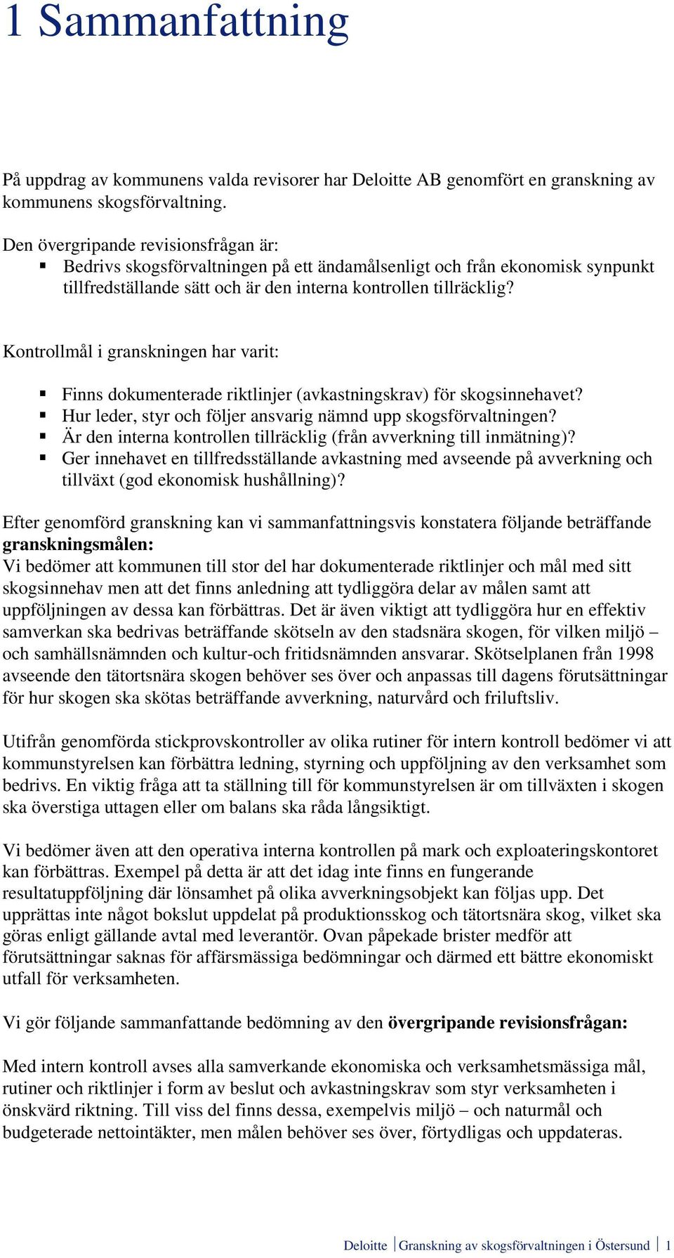 Kontrollmål i granskningen har varit: Finns dokumenterade riktlinjer (avkastningskrav) för skogsinnehavet? Hur leder, styr och följer ansvarig nämnd upp skogsförvaltningen?