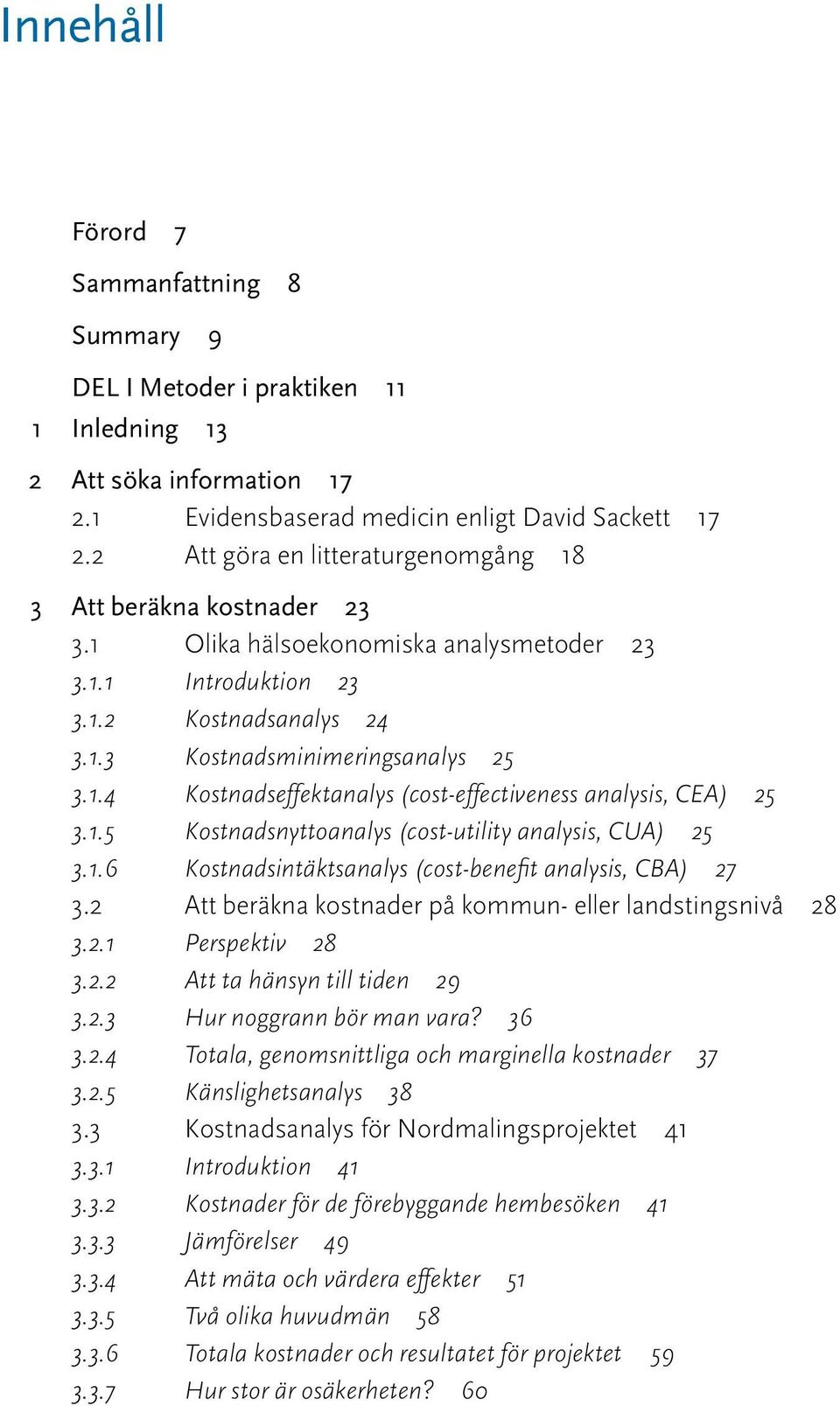 1.5 Kostnadsnyttoanalys (cost-utility analysis, CUA) 25 3.1.6 Kostnadsintäktsanalys (cost-benefit analysis, CBA) 27 3.2 Att beräkna kostnader på kommun- eller landstingsnivå 28 3.2.1 Perspektiv 28 3.