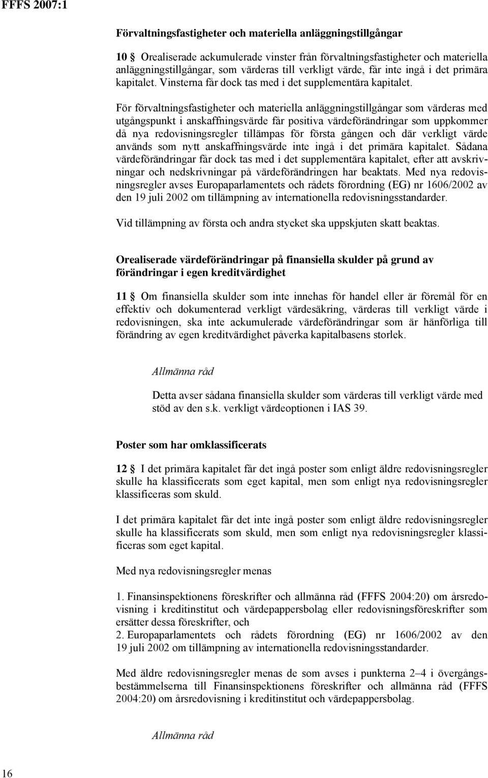 För förvaltningsfastigheter och materiella anläggningstillgångar som värderas med utgångspunkt i anskaffningsvärde får positiva värdeförändringar som uppkommer då nya redovisningsregler tillämpas för