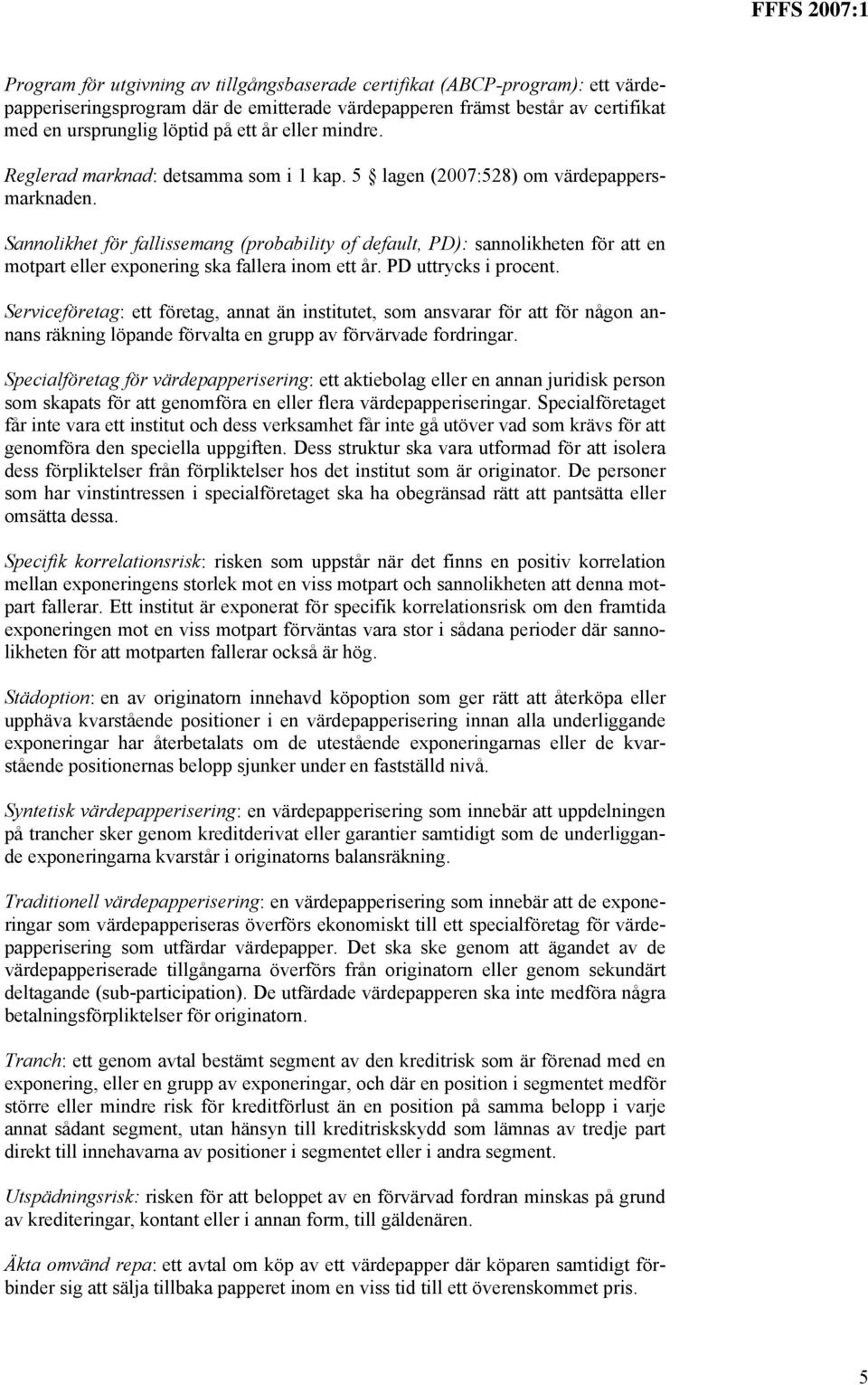 Sannolikhet för fallissemang (probability of default, PD): sannolikheten för att en motpart eller exponering ska fallera inom ett år. PD uttrycks i procent.