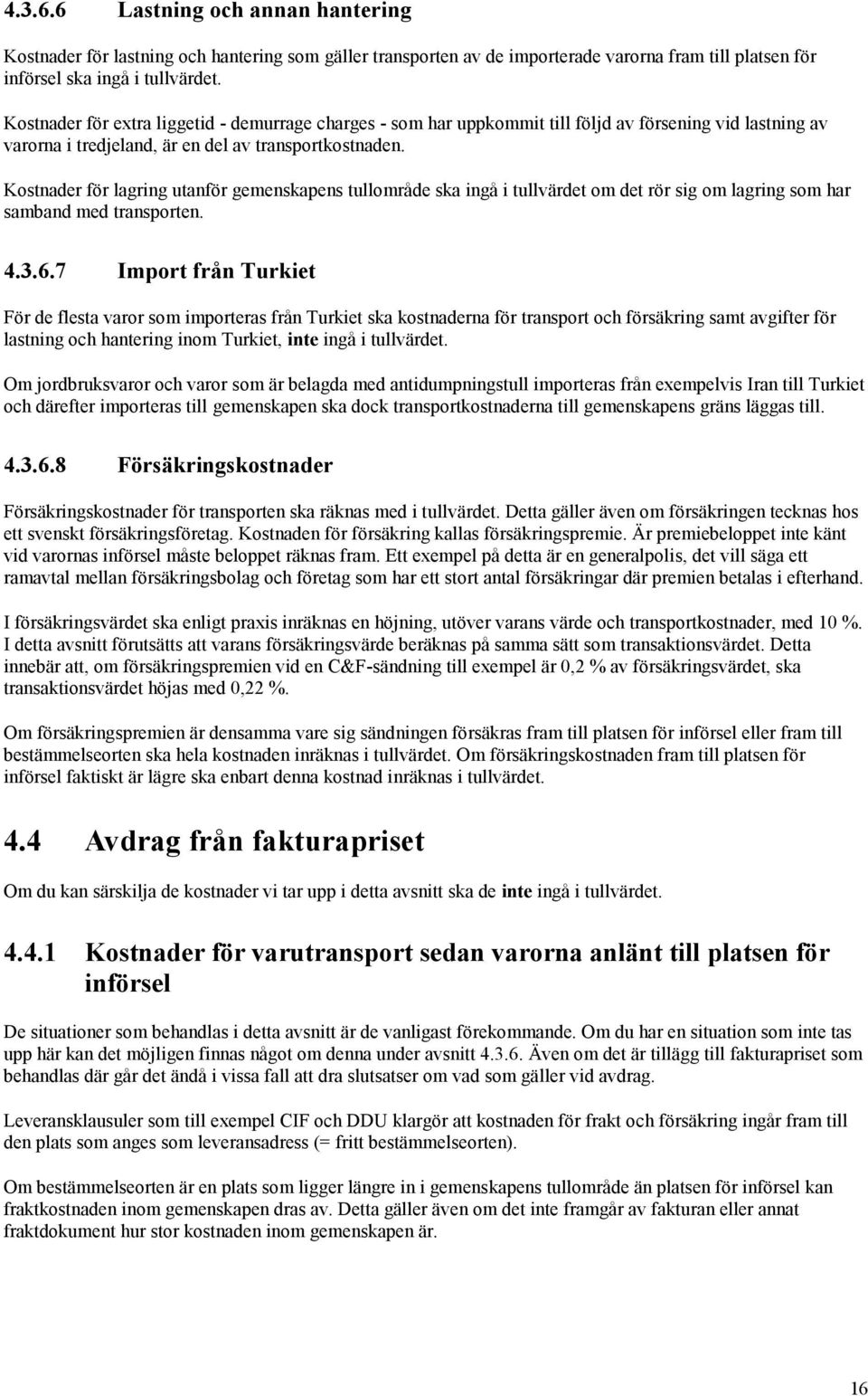 Kostnader för lagring utanför gemenskapens tullområde ska ingå i tullvärdet om det rör sig om lagring som har samband med transporten. 4.3.6.