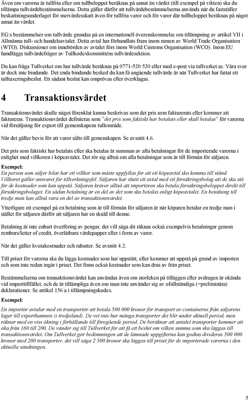 värdet. EG:s bestämmelser om tullvärde grundas på en internationell överenskommelse om tillämpning av artikel VII i Allmänna tull- och handelsavtalet.