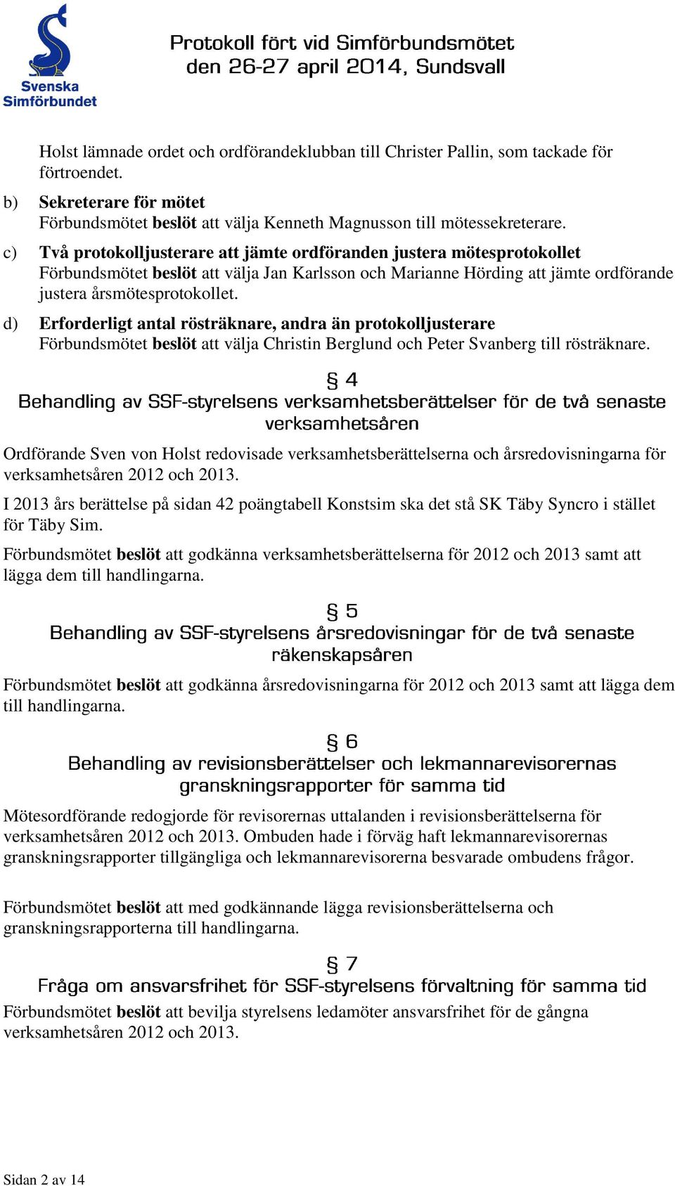 d) Erforderligt antal rösträknare, andra än protokolljusterare Förbundsmötet beslöt att välja Christin Berglund och Peter Svanberg till rösträknare.