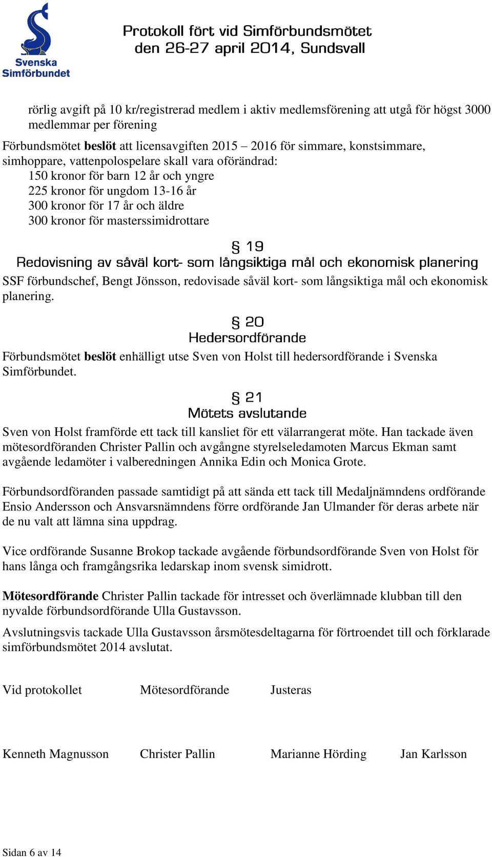 förbundschef, Bengt Jönsson, redovisade såväl kort- som långsiktiga mål och ekonomisk planering. Förbundsmötet beslöt enhälligt utse Sven von Holst till hedersordförande i Svenska Simförbundet.