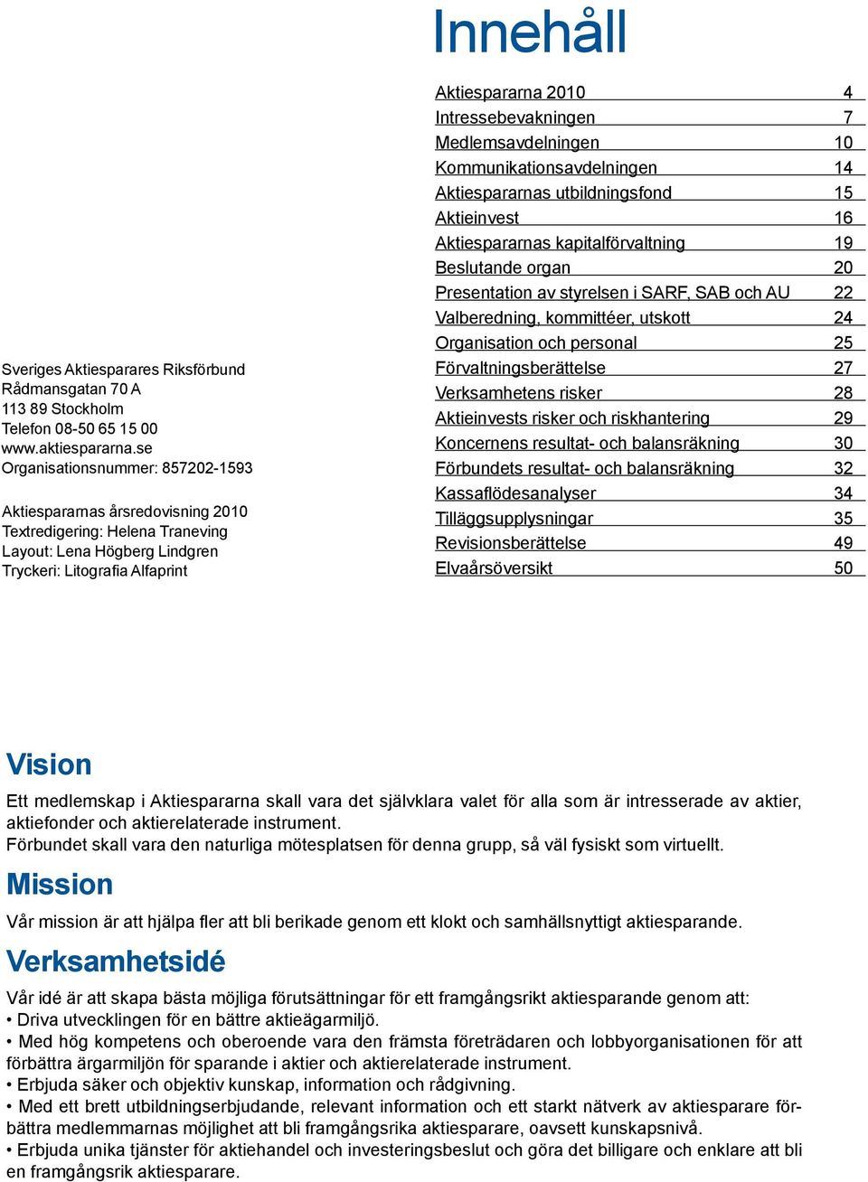 Intressebevakningen 7 Medlemsavdelningen 10 Kommunikationsavdelningen 14 Aktiespararnas utbildningsfond 15 Aktieinvest 16 Aktiespararnas kapitalförvaltning 19 Beslutande organ 20 Presentation av