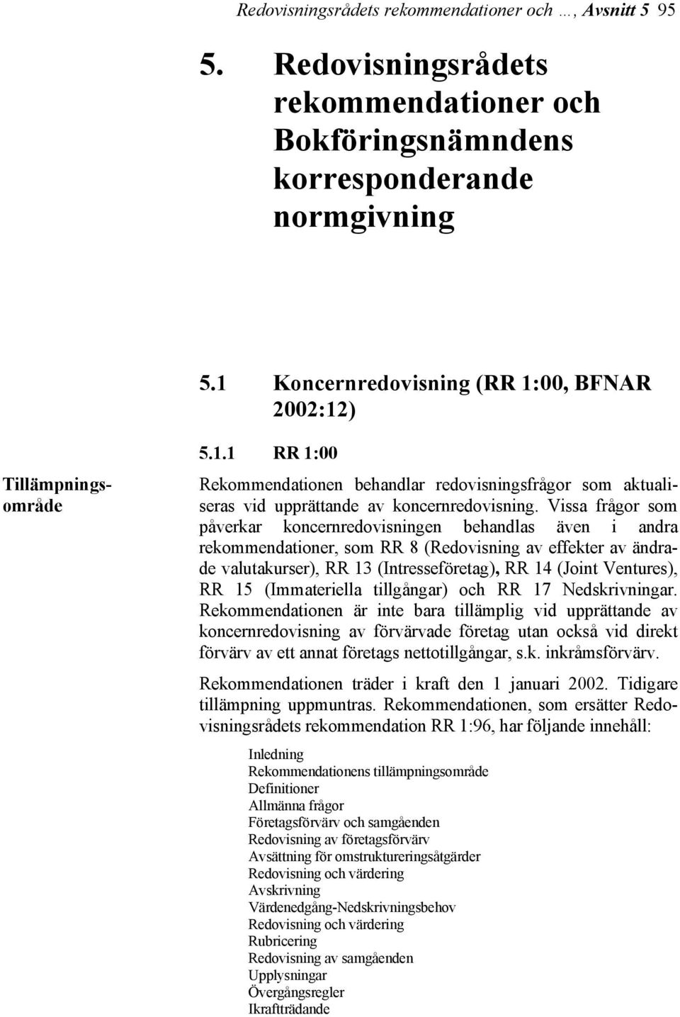 Vissa frågor som påverkar koncernredovisningen behandlas även i andra rekommendationer, som RR 8 (Redovisning av effekter av ändrade valutakurser), RR 13 (Intresseföretag), RR 14 (Joint Ventures), RR