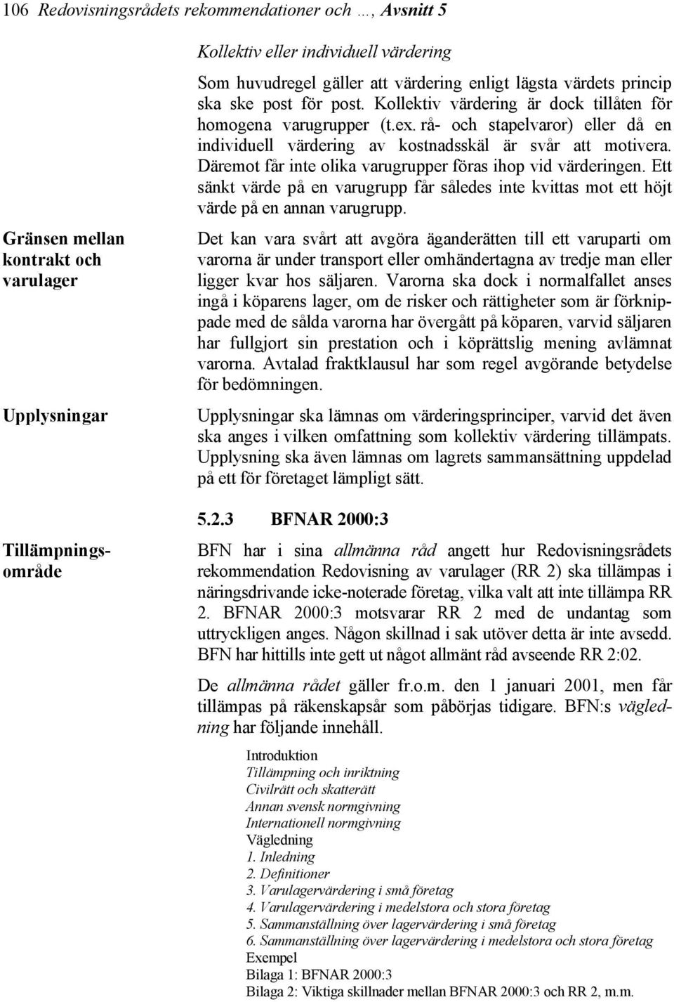 rå- och stapelvaror) eller då en individuell värdering av kostnadsskäl är svår att motivera. Däremot får inte olika varugrupper föras ihop vid värderingen.