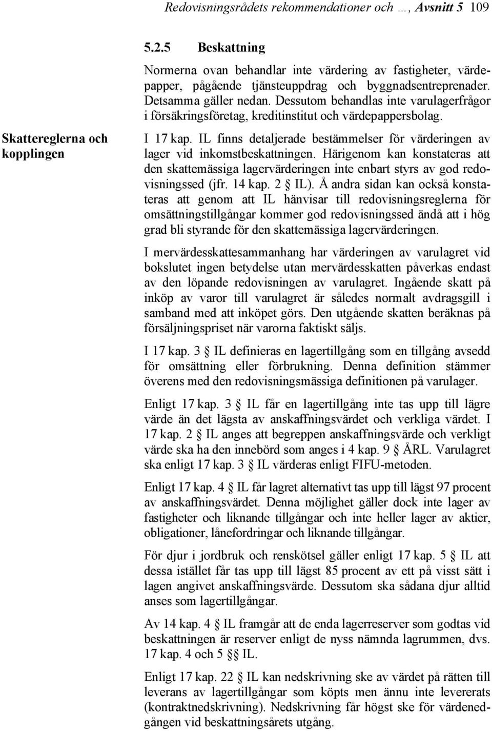 Dessutom behandlas inte varulagerfrågor i försäkringsföretag, kreditinstitut och värdepappersbolag. I 17 kap. IL finns detaljerade bestämmelser för värderingen av lager vid inkomstbeskattningen.