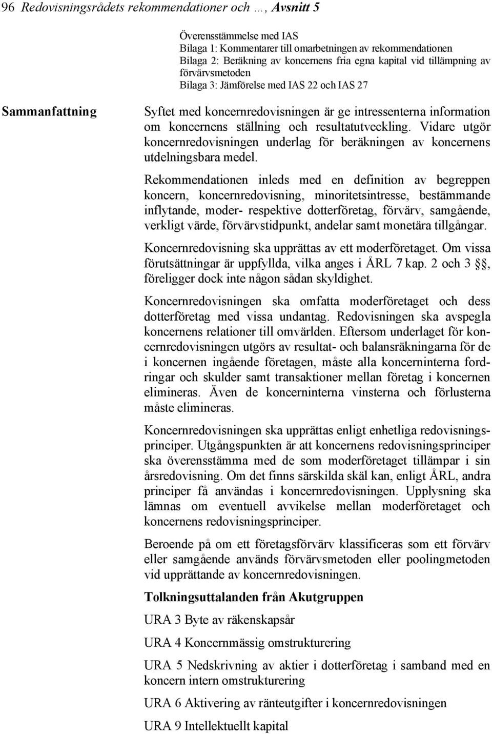 resultatutveckling. Vidare utgör koncernredovisningen underlag för beräkningen av koncernens utdelningsbara medel.