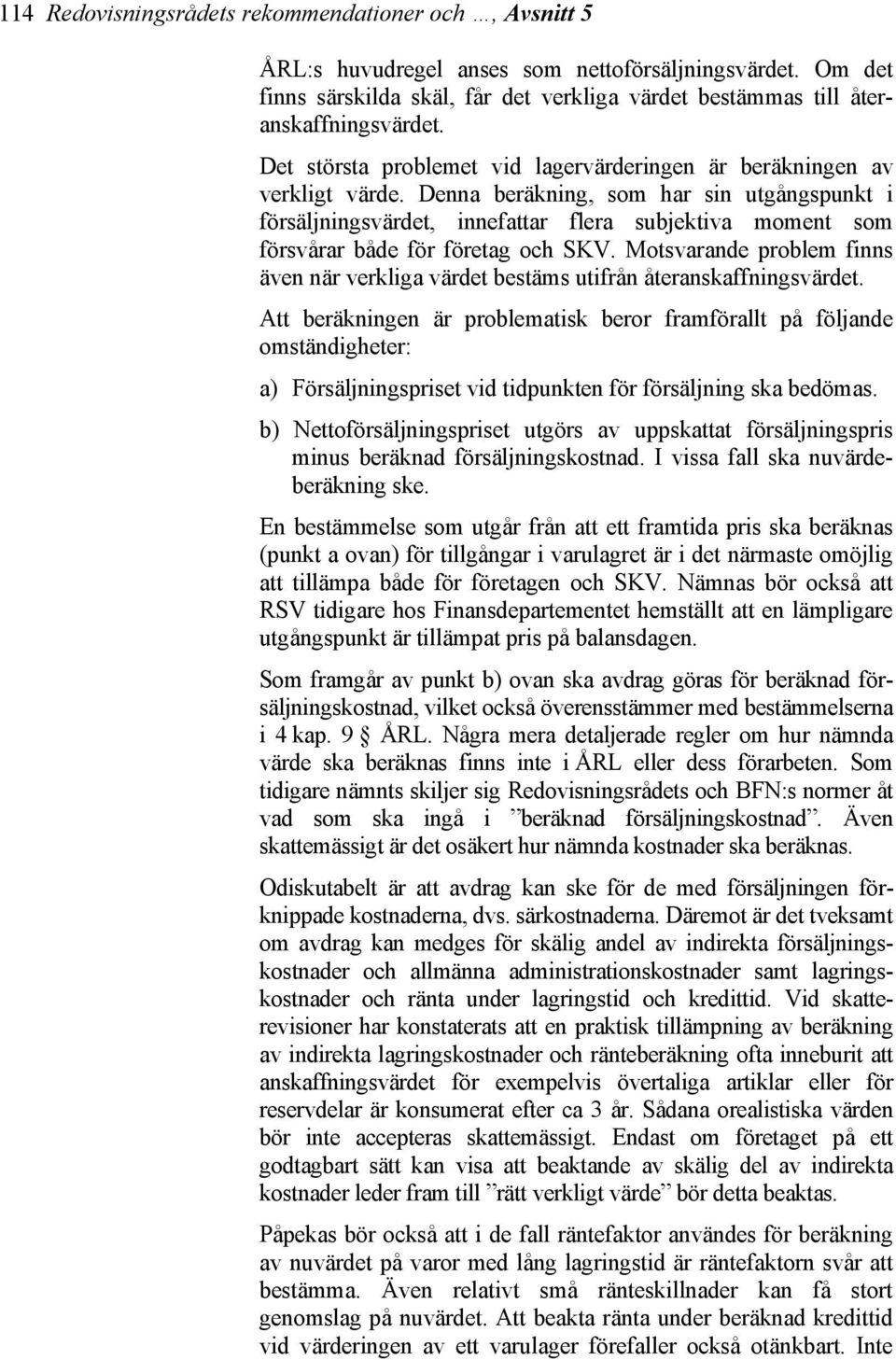 Denna beräkning, som har sin utgångspunkt i försäljningsvärdet, innefattar flera subjektiva moment som försvårar både för företag och SKV.