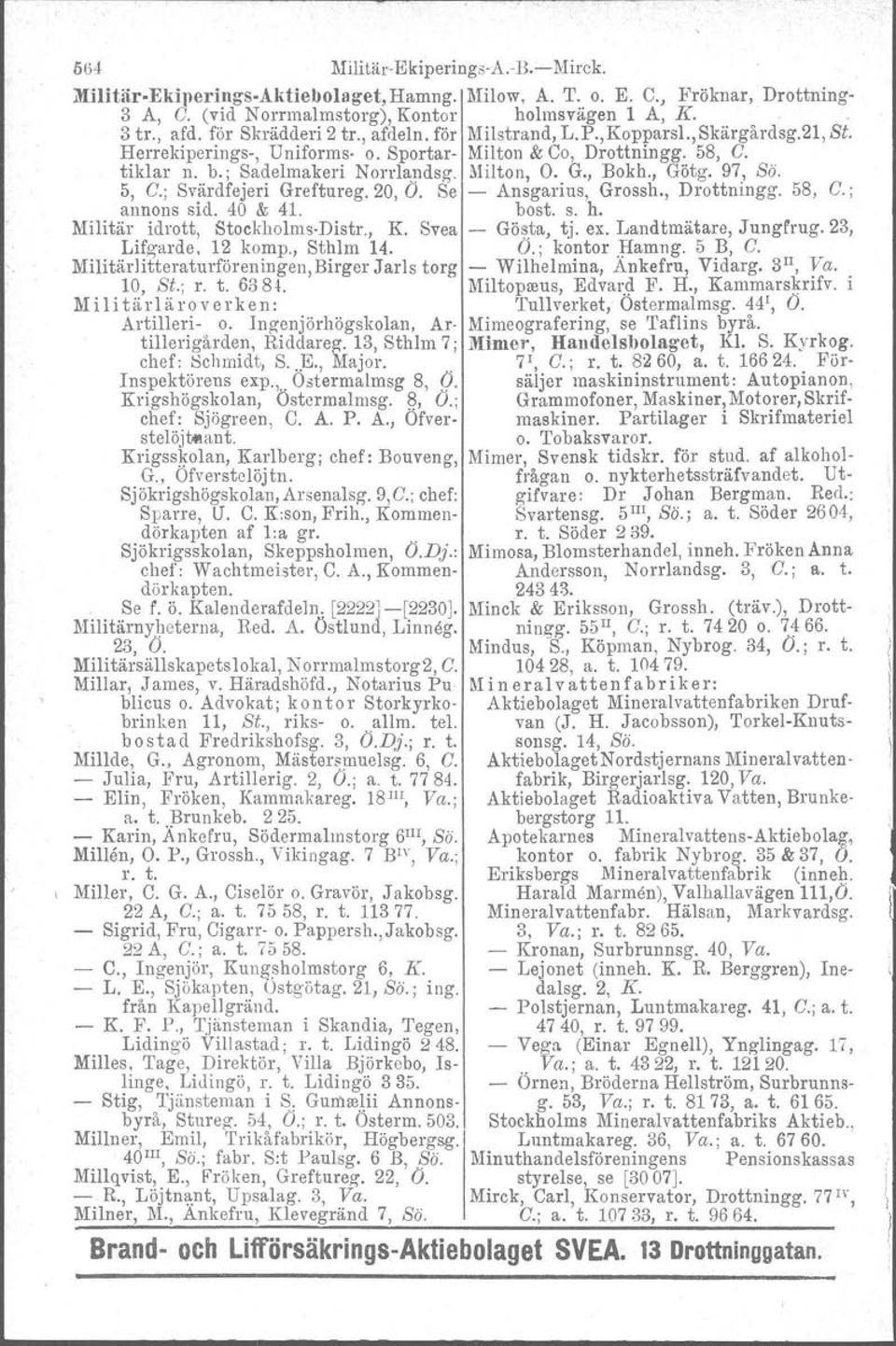 5, C.; Svärdfejeri Greftureg. 20, O. Se Ansgarius, Grossh., Drottningg. 58, C.; annons sid. 40 & 41. bost. s. h. Militär idrott, StockholmsDlstr., K. Svea Gösta, tj. ex. Landtmätare, Jungfrug.