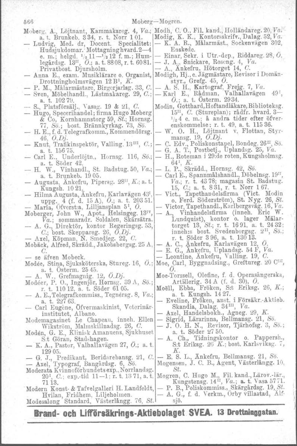 13 11, O.; a. t. 8808, r. t. 6081. J. A., Snickare, Roseng. 4, Va. Privatbest. Djursholm. A., Änkefru, Hötorget 14, C. Anna E., exam. Musiklärare o. Organist, Modigh, Hj., e. Jägmästare, Revisor i Domän Drottningholmsvägen 12 Bl, K.