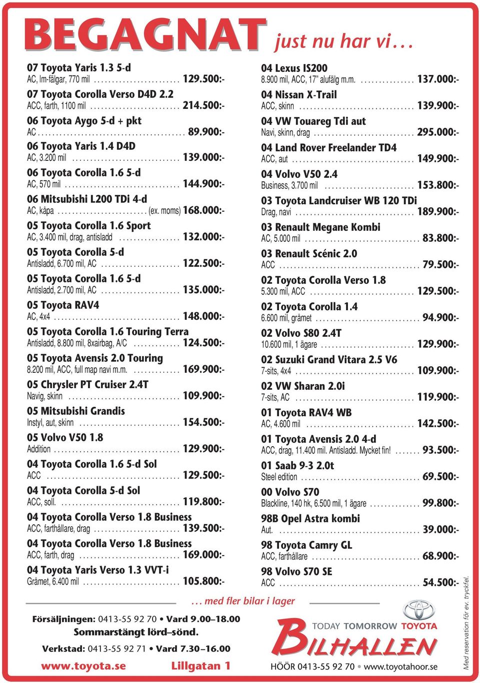 900:- 06 Toyota Aygo 5-d + pkt 04 VW Touareg Tdi aut AC......................................... 89.900:- Navi, skinn, drag............................ 295.000:- 06 Toyota Yaris 1.