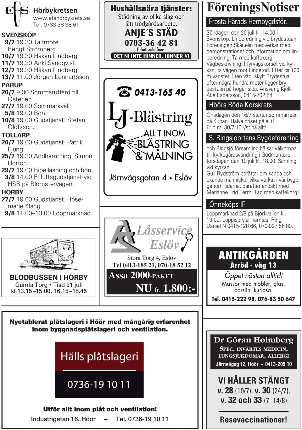 30 Andhämtning. Simon Horton. 29/7 19.00 Bibelläsning och bön. 3/8 14.00 Friluftsgudstjänst vid HSB på Blomstervägen. HÖRBY 27/7 19.00 Gudstjänst. Rosemarie Klang. 9/8 11.00 13.00 Loppmarknad.