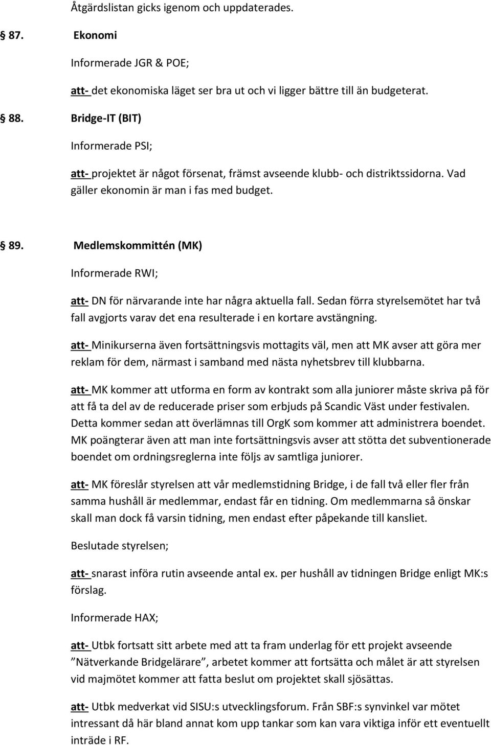 Medlemskommittén (MK) Informerade RWI; att- DN för närvarande inte har några aktuella fall. Sedan förra styrelsemötet har två fall avgjorts varav det ena resulterade i en kortare avstängning.