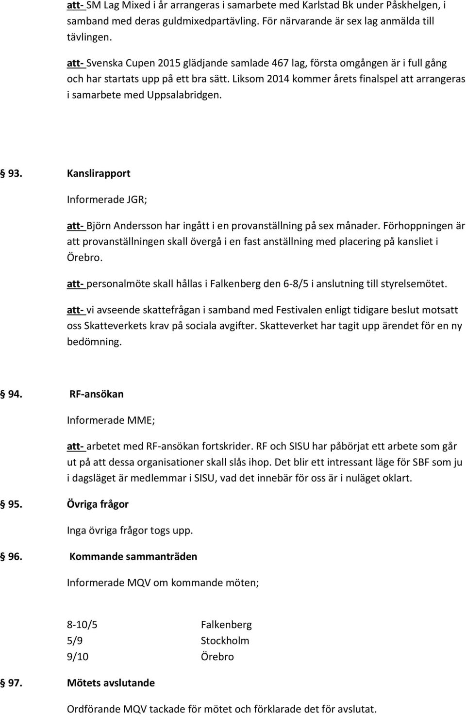 Liksom 2014 kommer årets finalspel att arrangeras i samarbete med Uppsalabridgen. 93. Kanslirapport Informerade JGR; att- Björn Andersson har ingått i en provanställning på sex månader.