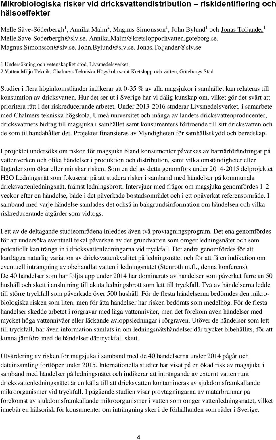 se 1 Undersökning och vetenskapligt stöd, Livsmedelsverket; 2 Vatten Miljö Teknik, Chalmers Tekniska Högskola samt Kretslopp och vatten, Göteborgs Stad Studier i flera höginkomstländer indikerar att