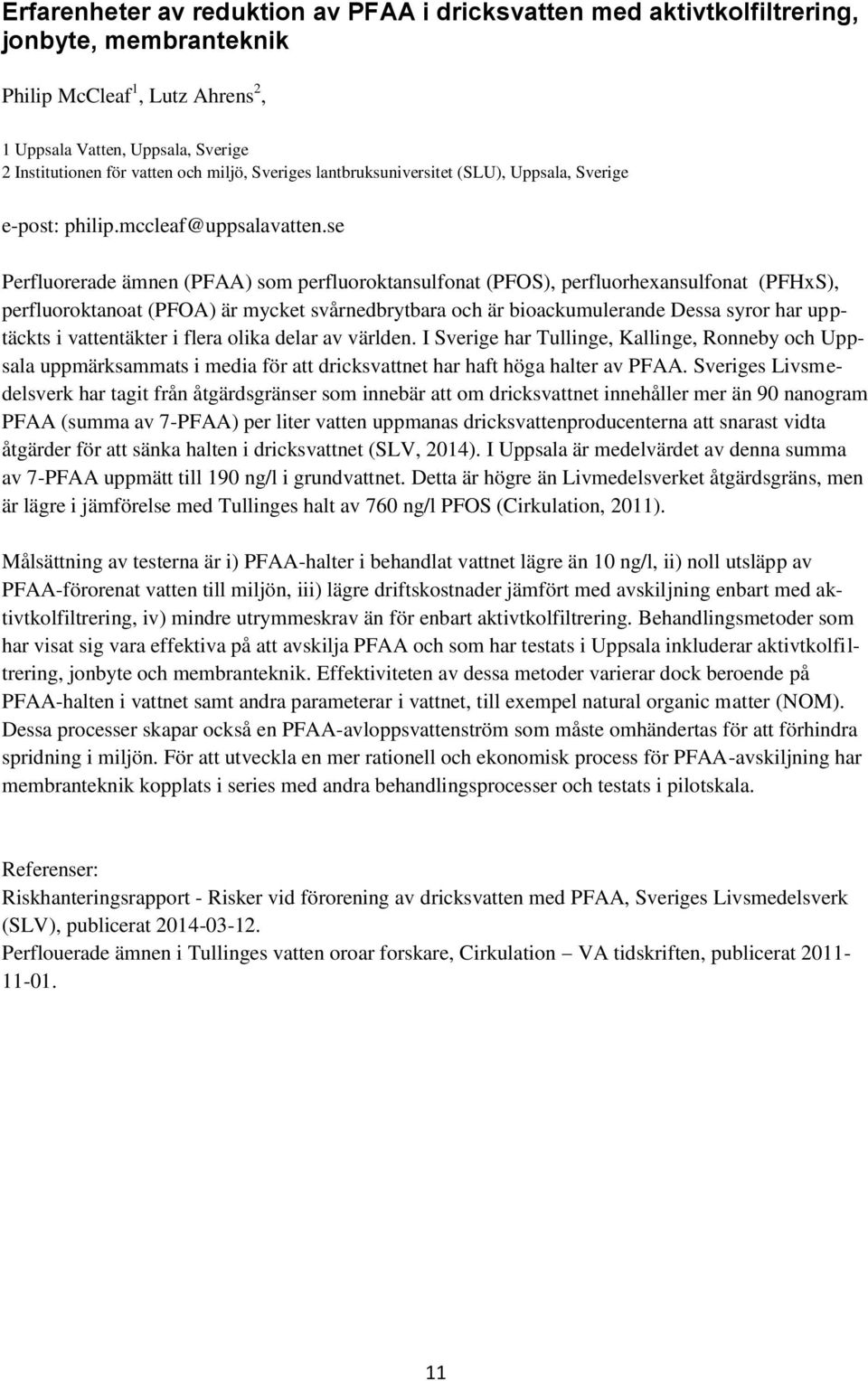 se Perfluorerade ämnen (PFAA) som perfluoroktansulfonat (PFOS), perfluorhexansulfonat (PFHxS), perfluoroktanoat (PFOA) är mycket svårnedbrytbara och är bioackumulerande Dessa syror har upptäckts i