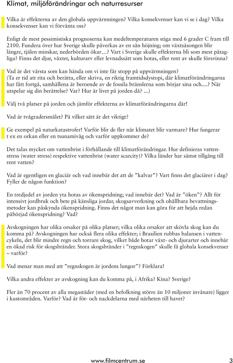 Fundera över hur Sverige skulle påverkas av en sån höjning; om växtsäsongen blir längre, tjälen minskar, nederbörden ökar? Vart i Sverige skulle effekterna bli som mest påtagliga?