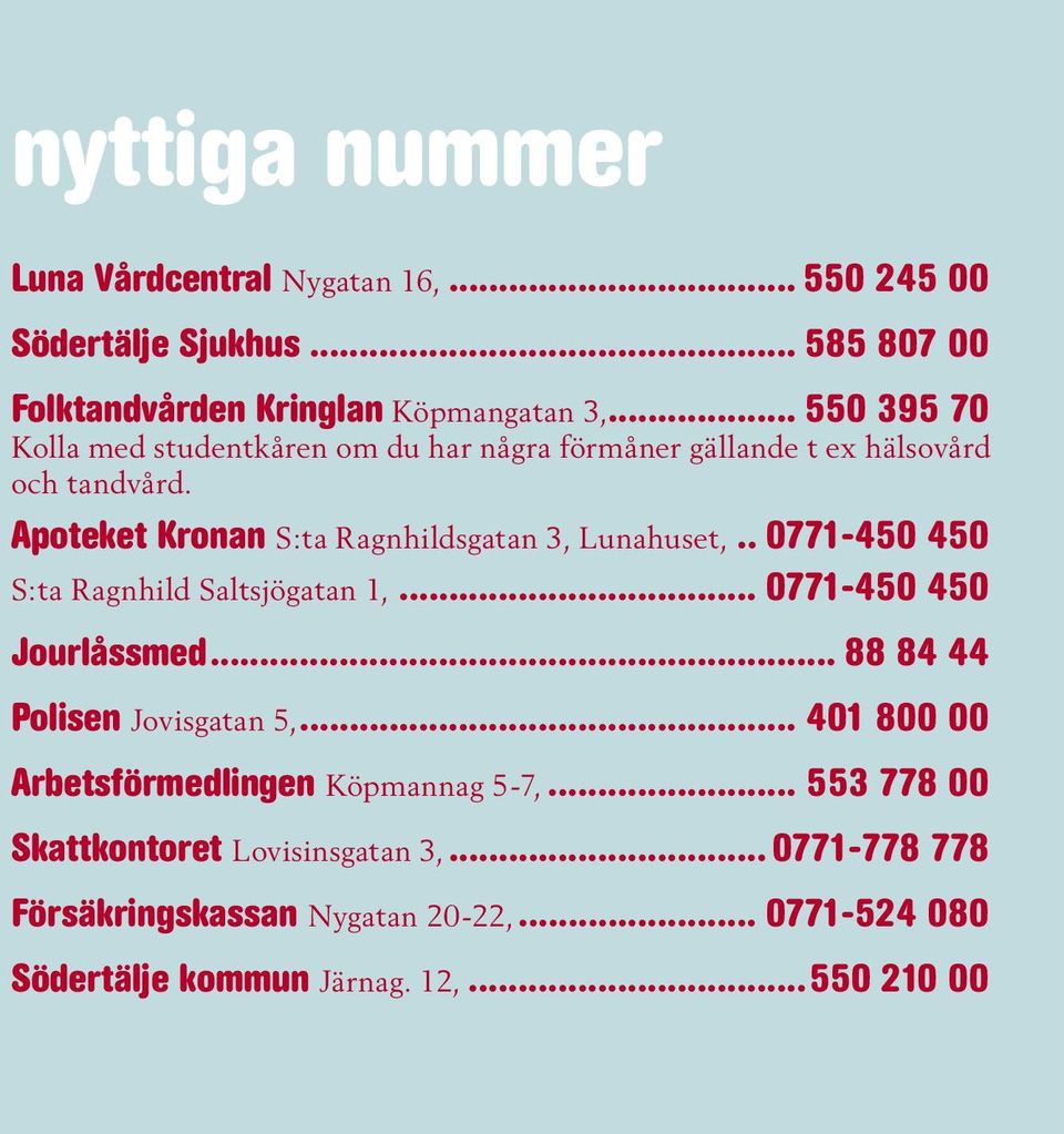 Apoteket Kronan S:ta Ragnhildsgatan 3, Lunahuset,.. 0771-450 450 S:ta Ragnhild Saltsjögatan 1,... 0771-450 450 Jourlåssmed.