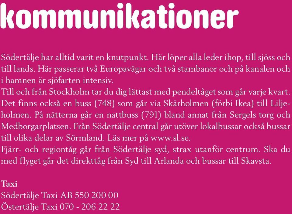 Det finns också en buss (748) som går via Skärholmen (förbi Ikea) till Liljeholmen. På nätterna går en nattbuss (791) bland annat från Sergels torg och Medborgarplatsen.