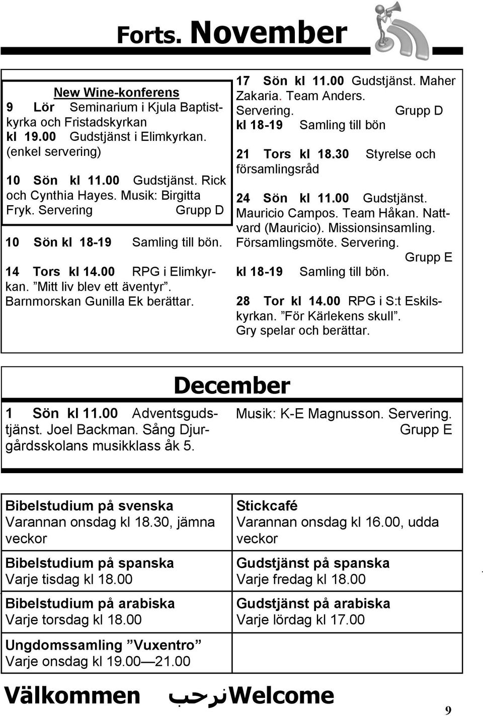 Maher Zakaria. Team Anders. Servering. Grupp D kl 18-19 Samling till bön 21 Tors kl 18.30 Styrelse och församlingsråd 24 Sön kl 11.00 Gudstjänst. Mauricio Campos. Team Håkan. Nattvard (Mauricio).