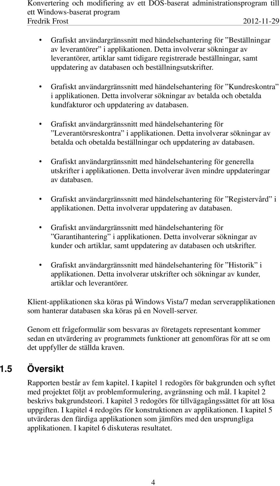 Grafiskt användargränssnitt med händelsehantering för Kundreskontra i applikationen. Detta involverar sökningar av betalda och obetalda kundfakturor och uppdatering av databasen.