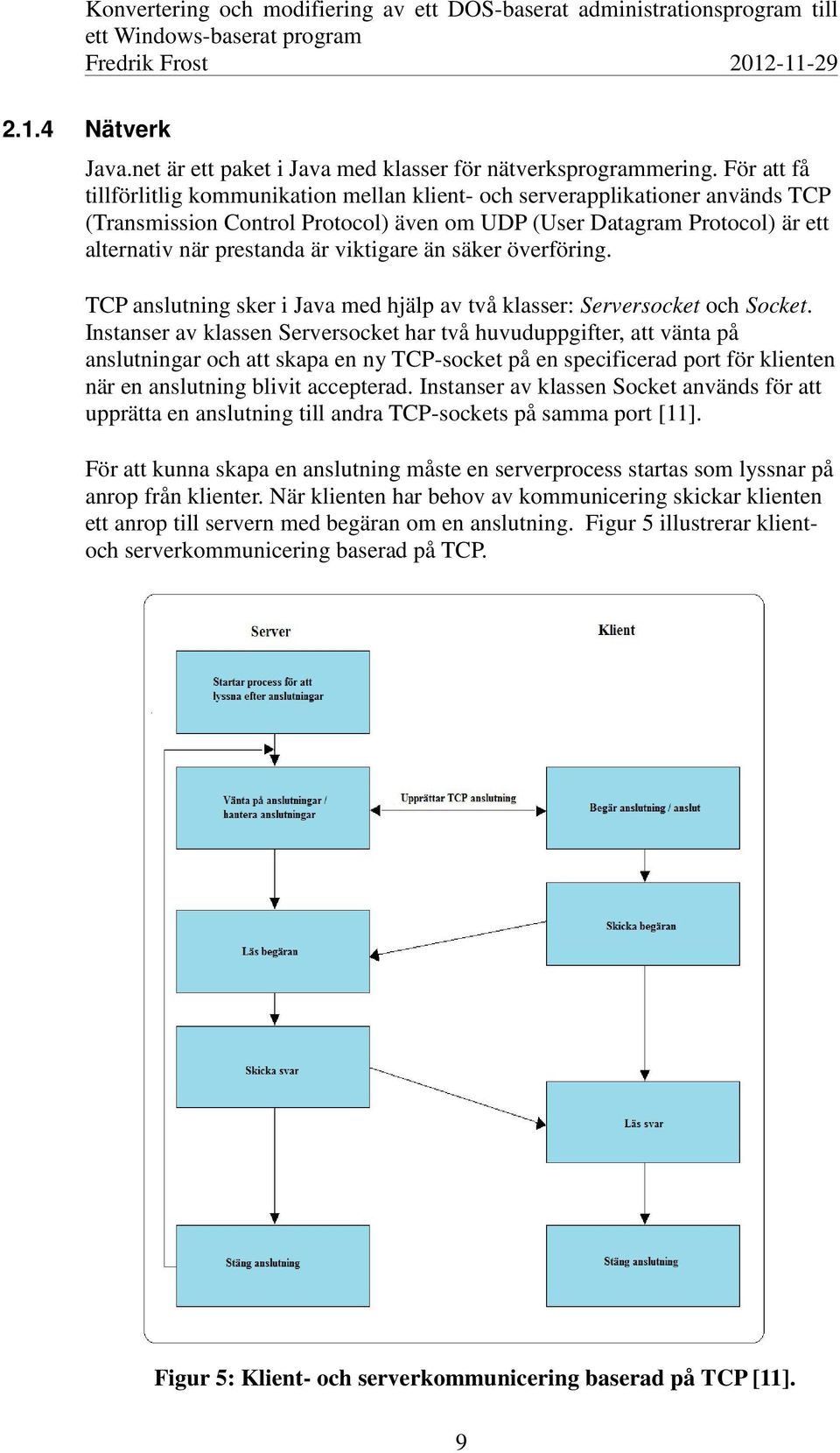 viktigare än säker överföring. TCP anslutning sker i Java med hjälp av två klasser: Serversocket och Socket.