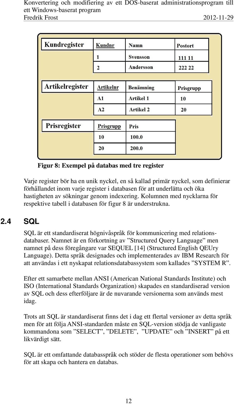 SQL är ett standardiserat högnivåspråk för kommunicering med relationsdatabaser.