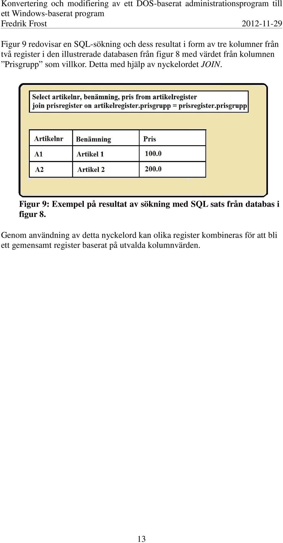 Detta med hjälp av nyckelordet JOIN.