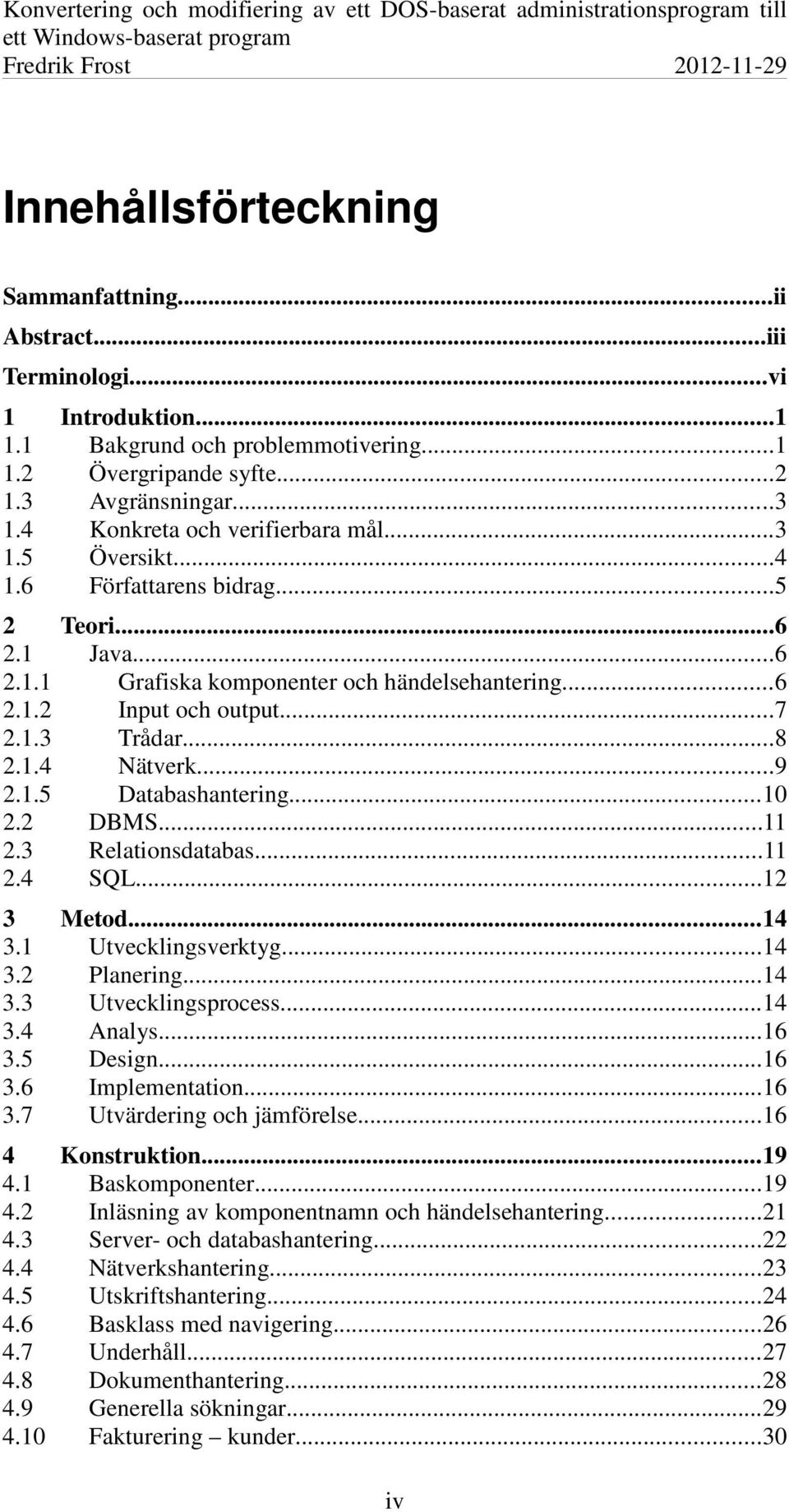 ..8 2.1.4 Nätverk...9 2.1.5 Databashantering...10 2.2 DBMS...11 2.3 Relationsdatabas...11 2.4 SQL...12 3 Metod...14 3.1 Utvecklingsverktyg...14 3.2 Planering...14 3.3 Utvecklingsprocess...14 3.4 Analys.