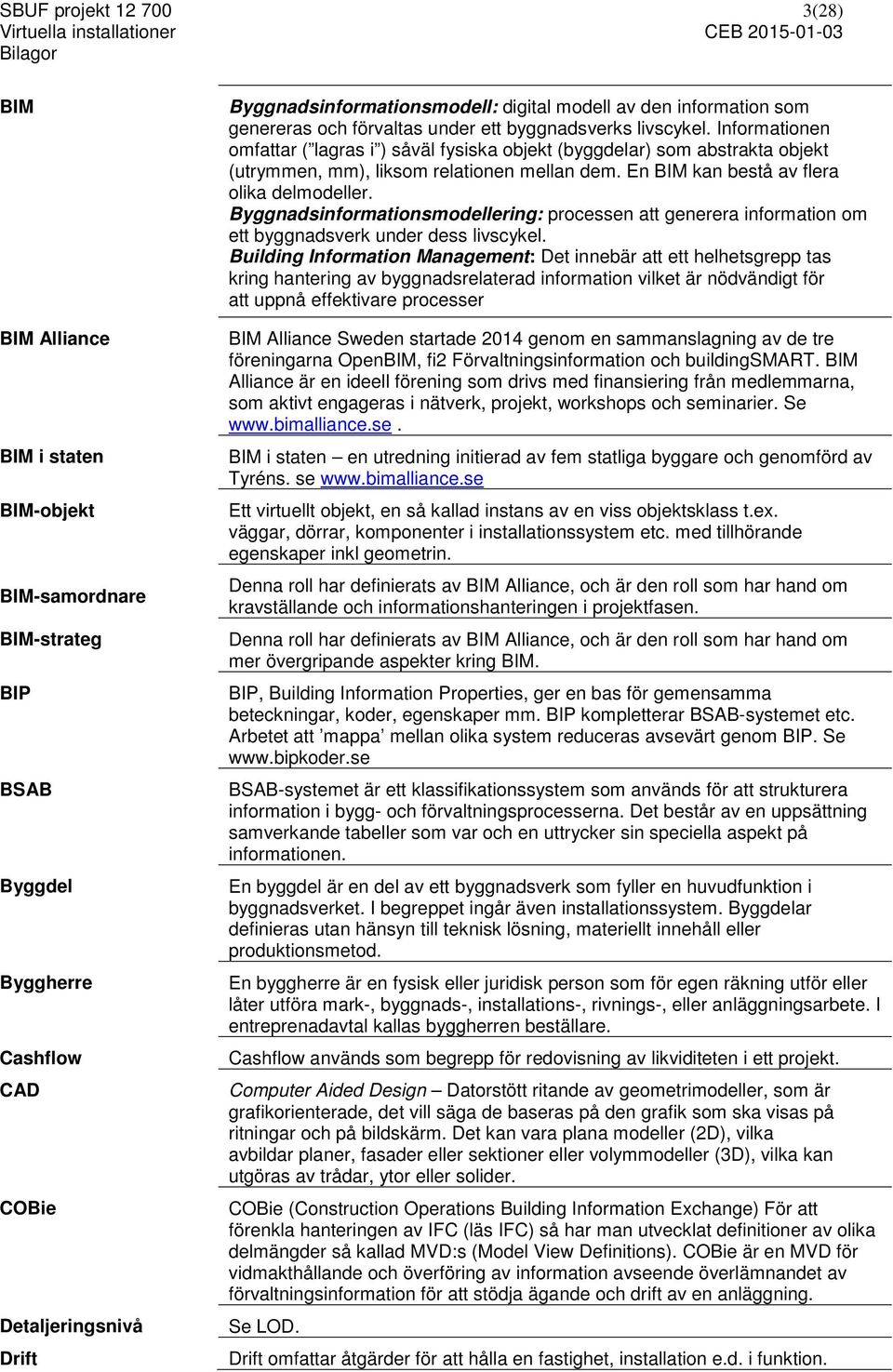 Informationen omfattar ( lagras i ) såväl fysiska objekt (byggdelar) som abstrakta objekt (utrymmen, mm), liksom relationen mellan dem. En BIM kan bestå av flera olika delmodeller.