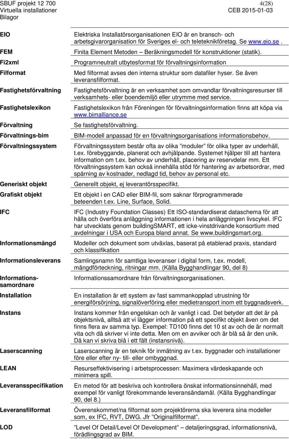 arbetsgivarorganisation för Sveriges el- och teleteknikföretag. Se www.eio.se. Finita Element Metoden Beräkningsmodell för konstruktioner (statik).