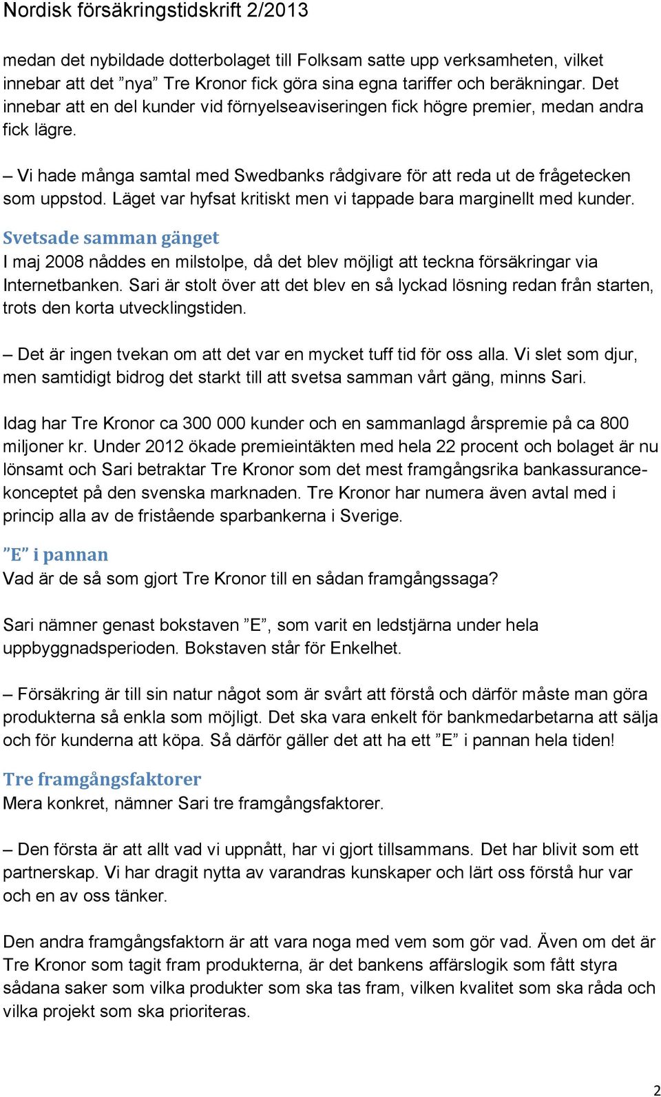 Läget var hyfsat kritiskt men vi tappade bara marginellt med kunder. Svetsade samman gänget I maj 2008 nåddes en milstolpe, då det blev möjligt att teckna försäkringar via Internetbanken.