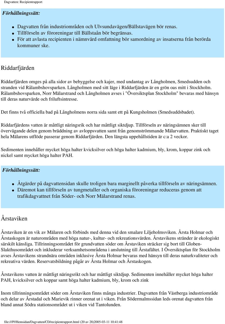 Riddarfjärden Riddarfjärden omges på alla sidor av bebyggelse och kajer, med undantag av Långholmen, Smedsudden och stranden vid Rålambshovsparken.