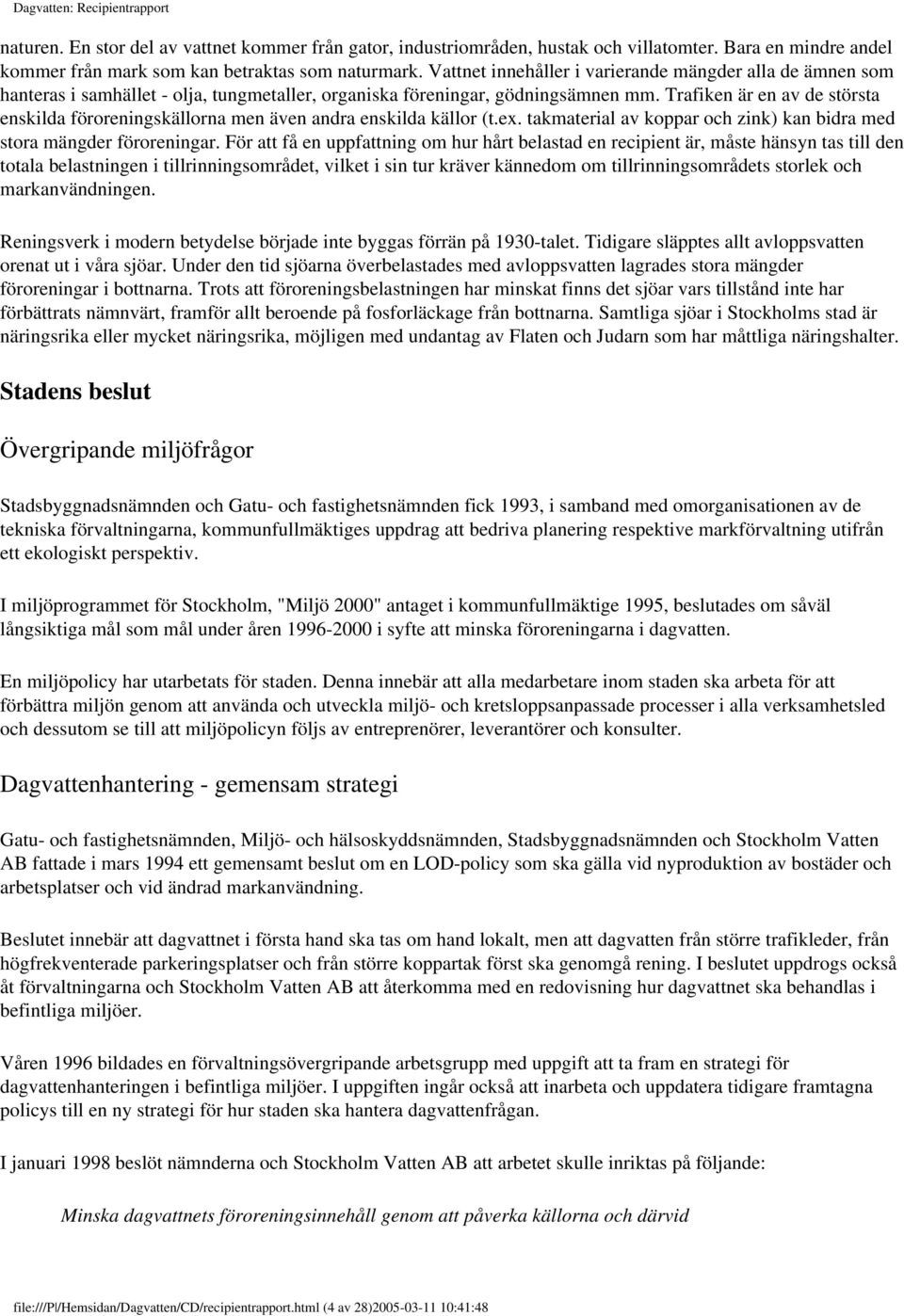 Trafiken är en av de största enskilda föroreningskällorna men även andra enskilda källor (t.ex. takmaterial av koppar och zink) kan bidra med stora mängder föroreningar.