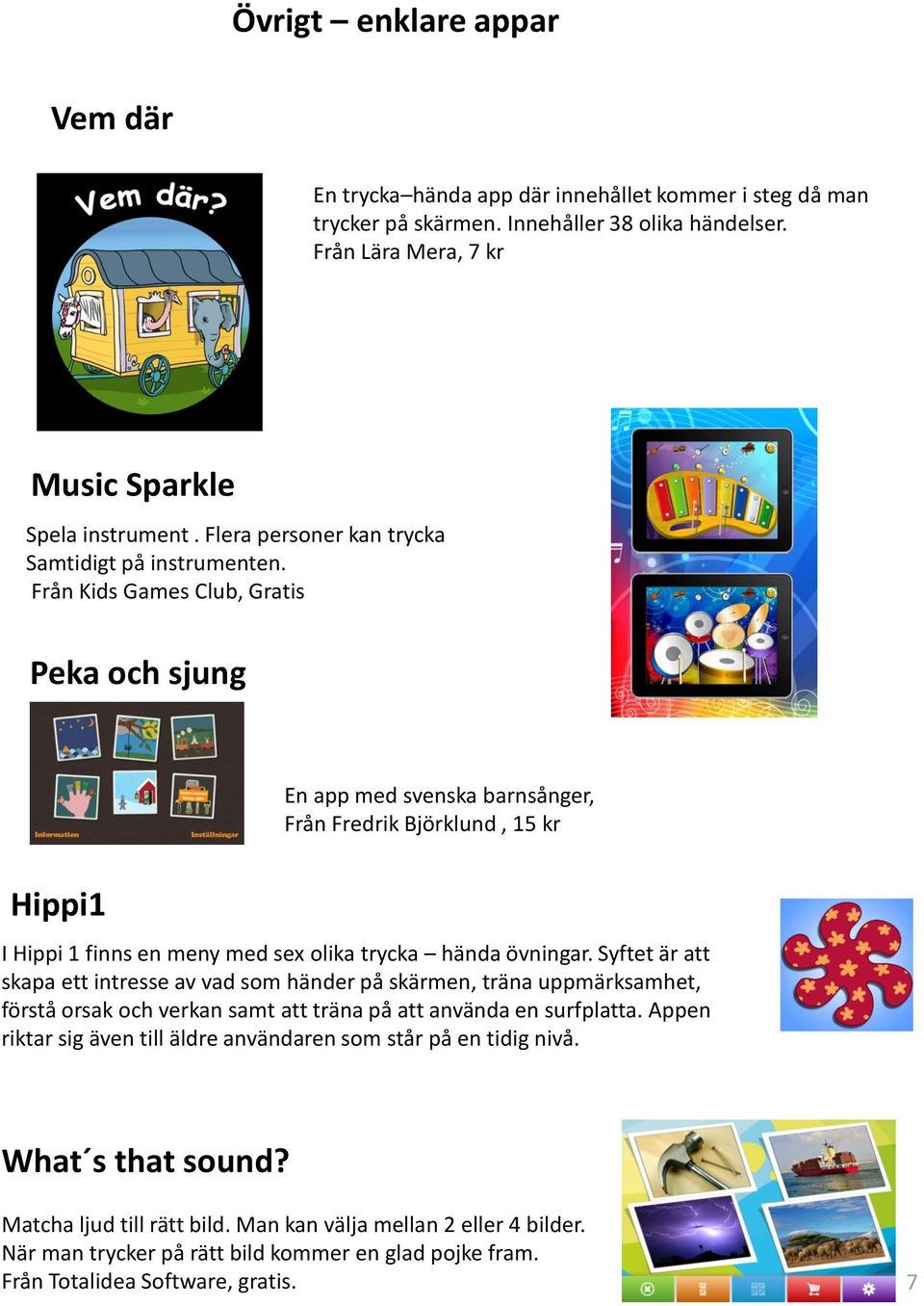 Från Kids Games Club, Gratis Peka och sjung En app med svenska barnsånger, Från Fredrik Björklund, 15 kr Hippi1 I Hippi 1 finns en meny med sex olika trycka hända övningar.