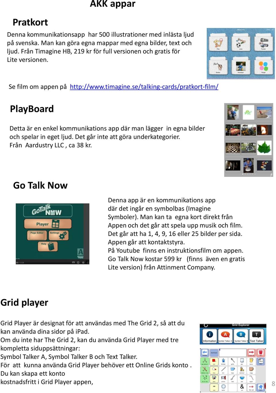 se/talking-cards/pratkort-film/ PlayBoard Detta är en enkel kommunikations app där man lägger in egna bilder och spelar in eget ljud. Det går inte att göra underkategorier.
