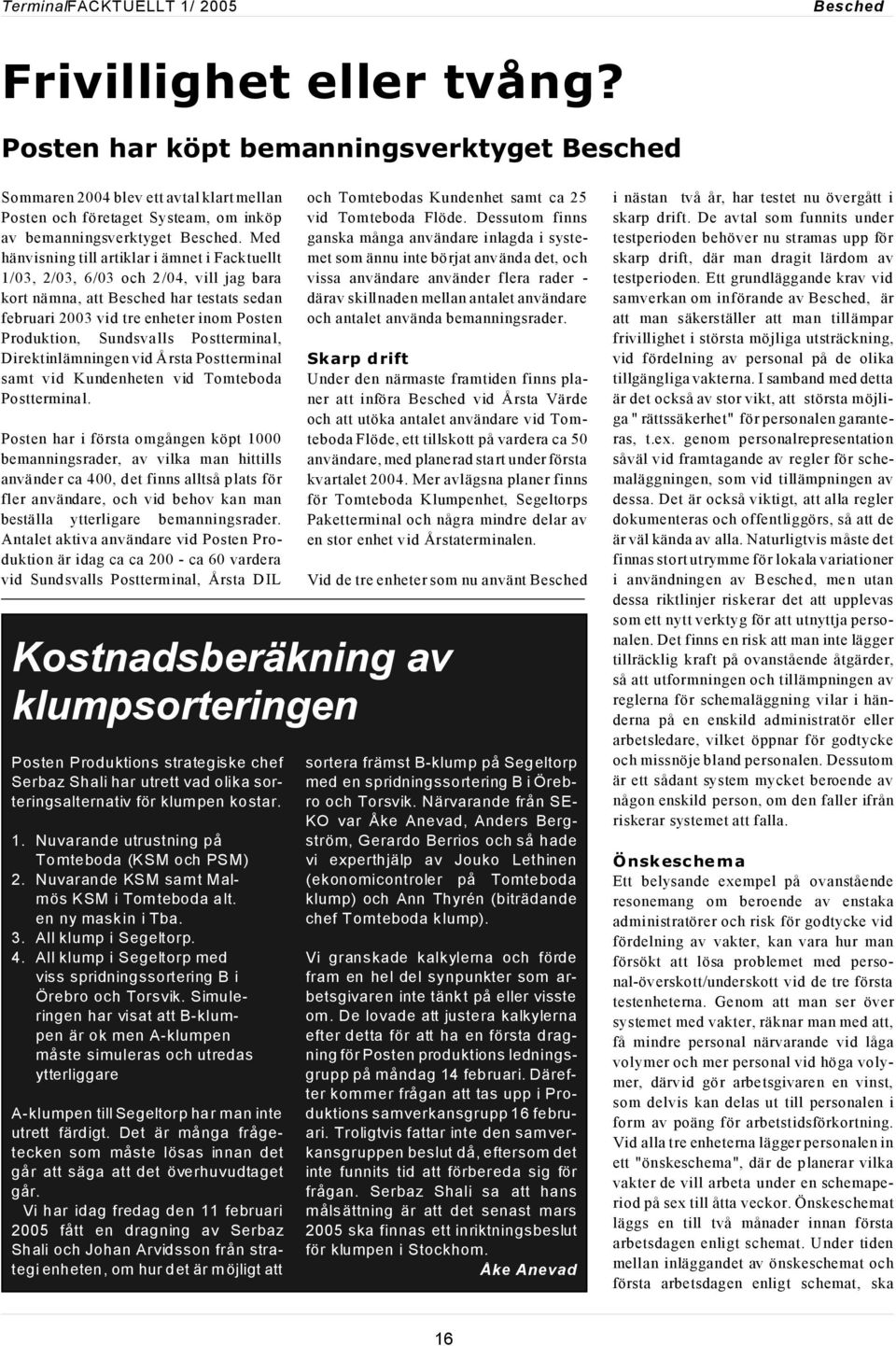 Med hänvisning till artiklar i ämnet i Facktuellt 1/03, 2/03, 6/03 och 2/04, vill jag bara kort nämna, att Besched har testats sedan februari 2003 vid tre enheter inom Posten Produktion, Sundsvalls
