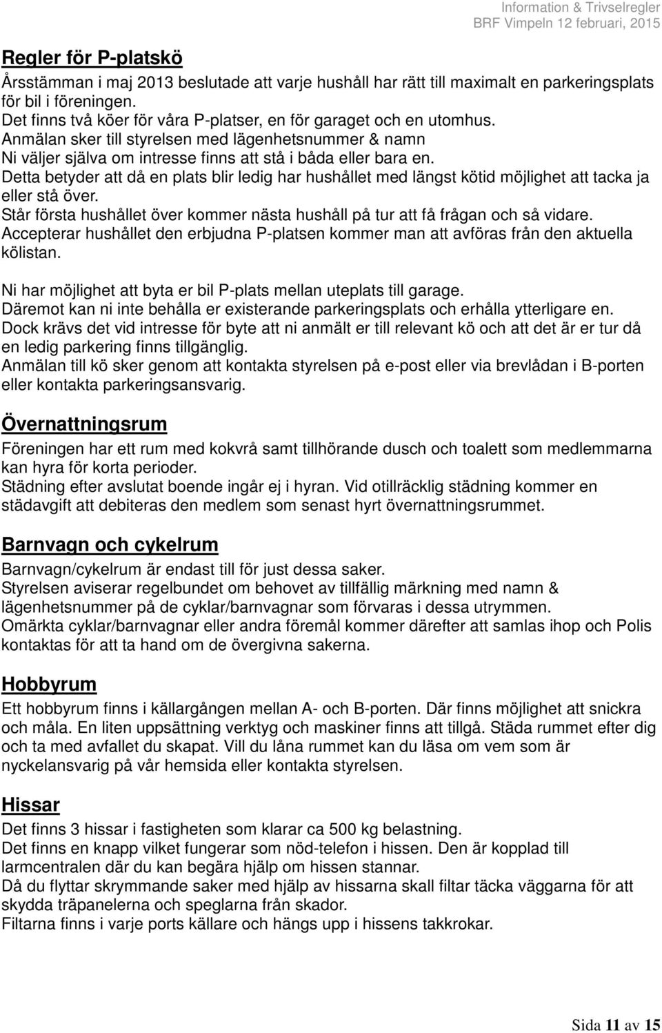 Detta betyder att då en plats blir ledig har hushållet med längst kötid möjlighet att tacka ja eller stå över. Står första hushållet över kommer nästa hushåll på tur att få frågan och så vidare.