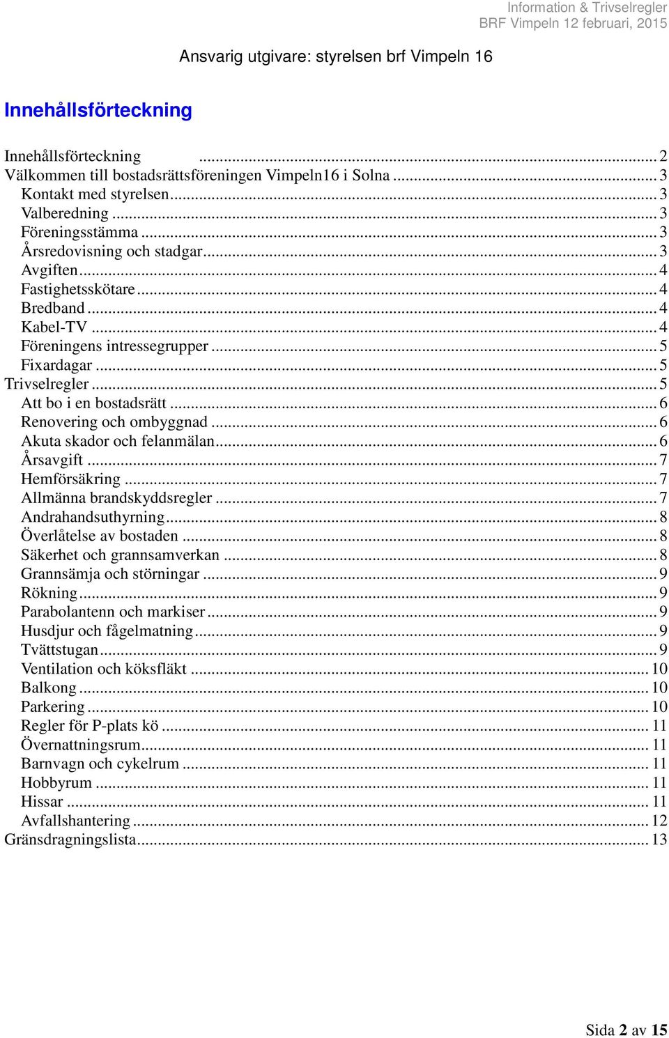 .. 5 Trivselregler... 5 Att bo i en bostadsrätt... 6 Renovering och ombyggnad... 6 Akuta skador och felanmälan... 6 Årsavgift... 7 Hemförsäkring... 7 Allmänna brandskyddsregler... 7 Andrahandsuthyrning.