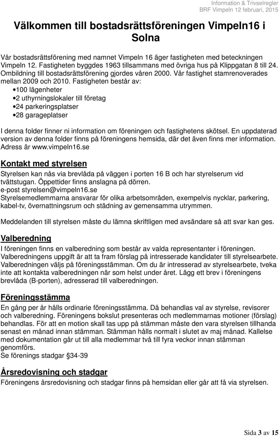 Fastigheten består av: 100 lägenheter 2 uthyrningslokaler till företag 24 parkeringsplatser 28 garageplatser I denna folder finner ni information om föreningen och fastighetens skötsel.