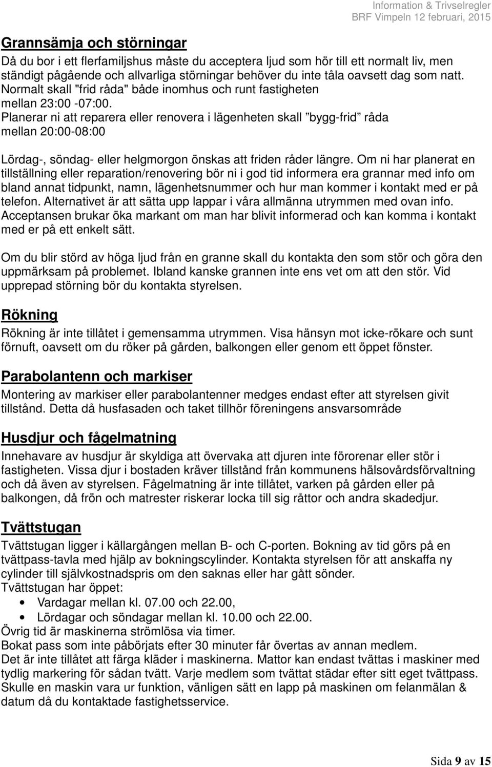 Planerar ni att reparera eller renovera i lägenheten skall bygg-frid råda mellan 20:00-08:00 Lördag-, söndag- eller helgmorgon önskas att friden råder längre.